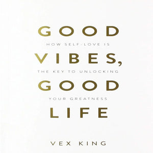 Good Vibes, Good Life : How Self-Love is the key to unlocking your greatness